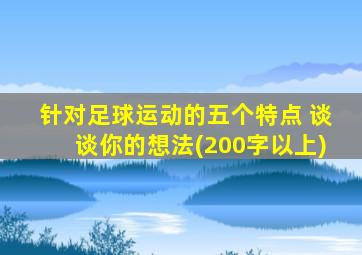 针对足球运动的五个特点 谈谈你的想法(200字以上)